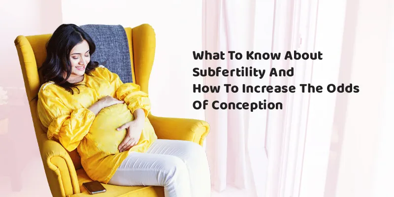 What To Know About Subfertility and How to Increase the Odds of Conception