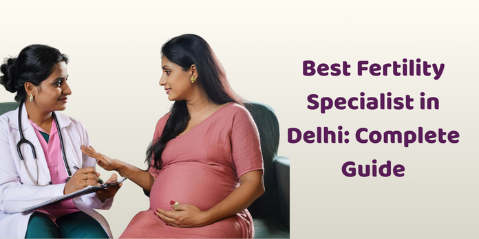How to Choose the Best Fertility Specialist in Delhi-NCR: A Complete Guide