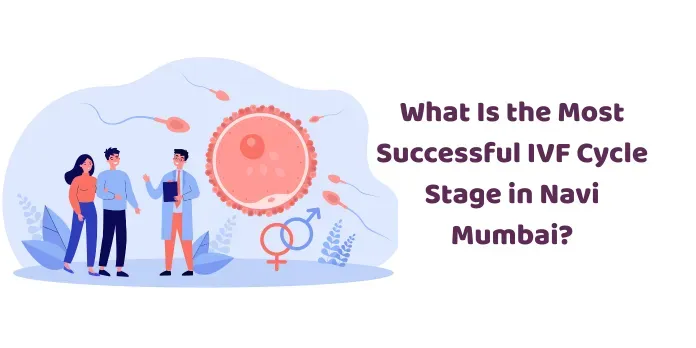 What Is the Most Successful IVF Cycle Stage in Navi Mumbai?
