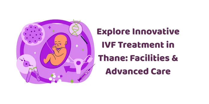 Explore Innovative IVF Treatment in Thane: Facilities & Advanced Care