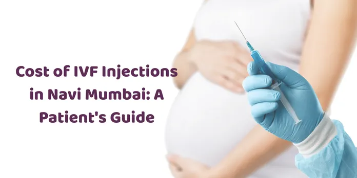 Cost of IVF Injections in Navi Mumbai: A Patient's Guide