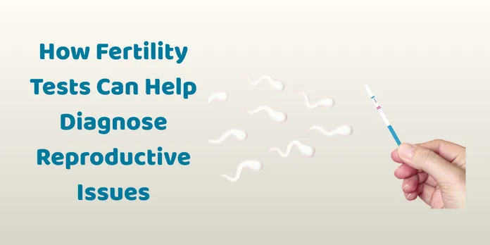 How Fertility Tests Can Help Diagnose Reproductive Issues